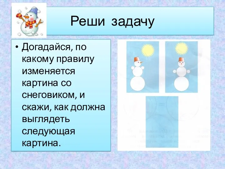 Реши задачу Догадайся, по какому правилу изменяется картина со снеговиком,