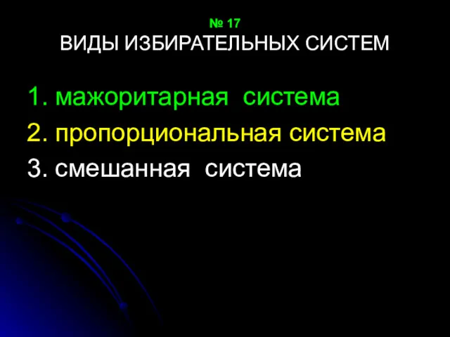 № 17 ВИДЫ ИЗБИРАТЕЛЬНЫХ СИСТЕМ 1. мажоритарная система 2. пропорциональная система 3. смешанная система