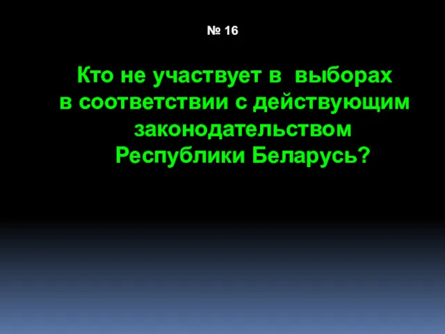№ 16 Кто не участвует в выборах в соответствии с действующим законодательством Республики Беларусь?