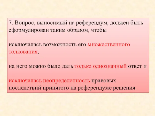 7. Вопрос, выносимый на референдум, должен быть сформулирован таким образом, чтобы исключалась возможность