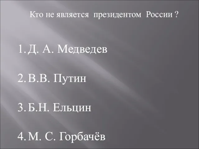 Кто не является президентом России ? Д. А. Медведев В.В. Путин Б.Н. Ельцин М. С. Горбачёв