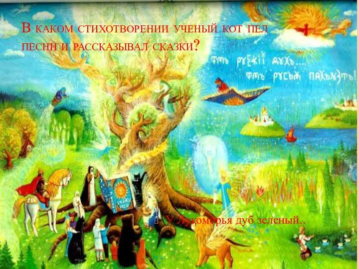 В каком стихотворении ученый кот пел песни и рассказывал сказки? У Лукоморья дуб зеленый..