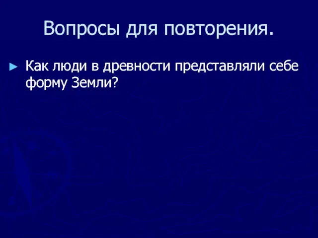 Вопросы для повторения. Как люди в древности представляли себе форму Земли?