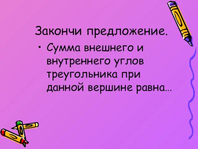 Закончи предложение. Сумма внешнего и внутреннего углов треугольника при данной вершине равна…