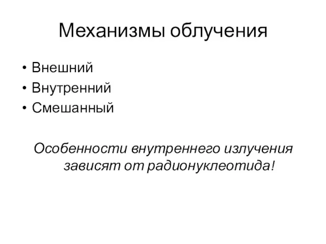 Механизмы облучения Внешний Внутренний Смешанный Особенности внутреннего излучения зависят от радионуклеотида!