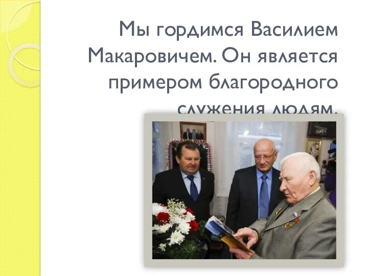 Мы гордимся Василием Макаровичем. Он является примером благородного служения людям.