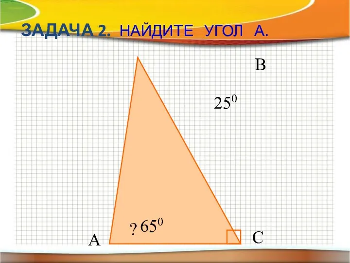 ЗАДАЧА 2. НАЙДИТЕ УГОЛ А. С 250 В А ? 650