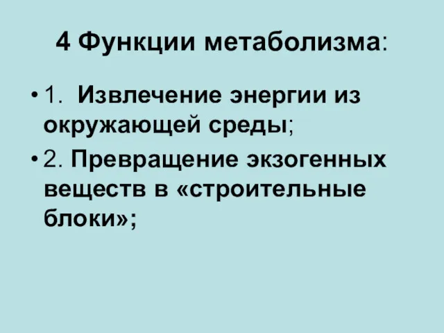 4 Функции метаболизма: 1. Извлечение энергии из окружающей среды; 2. Превращение экзогенных веществ в «строительные блоки»;