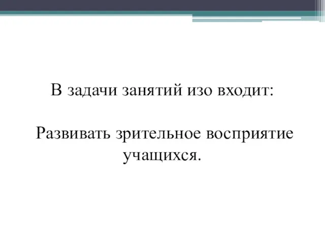 В задачи занятий изо входит: Развивать зрительное восприятие учащихся.