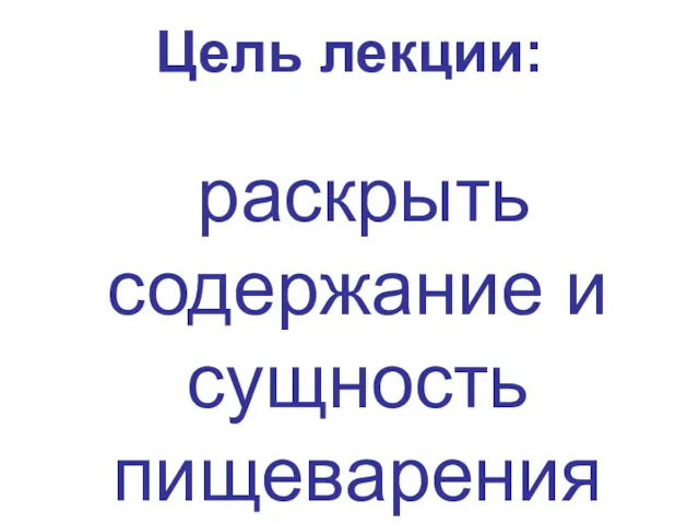 Цель лекции: раскрыть содержание и сущность пищеварения