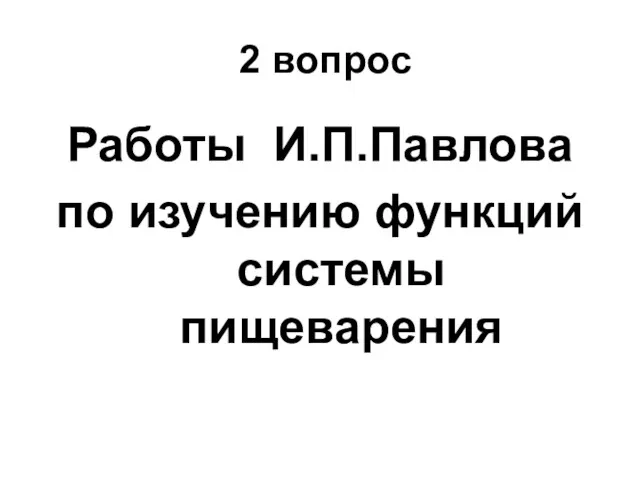 2 вопрос Работы И.П.Павлова по изучению функций системы пищеварения