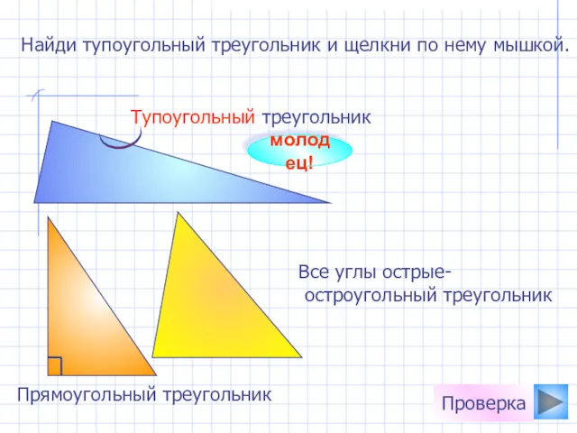 Найди тупоугольный треугольник и щелкни по нему мышкой. молодец! Проверка