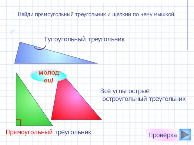 Найди прямоугольный треугольник и щелкни по нему мышкой. молодец! Проверка