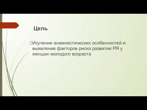 Цель Изучение анамнестических особенностей и выявление факторов риска развития РЯ у женщин молодого возраста