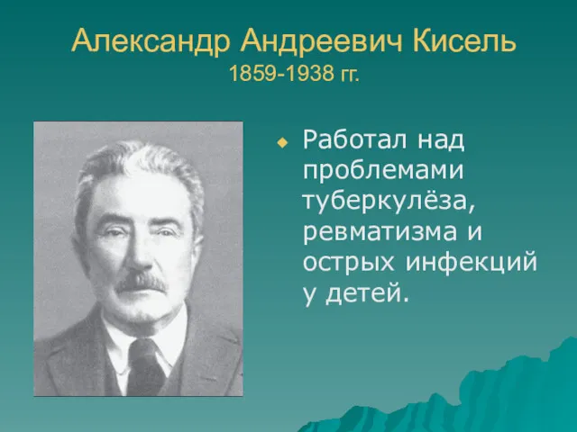 Александр Андреевич Кисель 1859-1938 гг. Работал над проблемами туберкулёза, ревматизма и острых инфекций у детей.