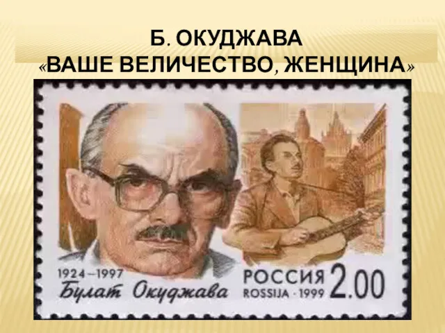 Б. ОКУДЖАВА «ВАШЕ ВЕЛИЧЕСТВО, ЖЕНЩИНА»