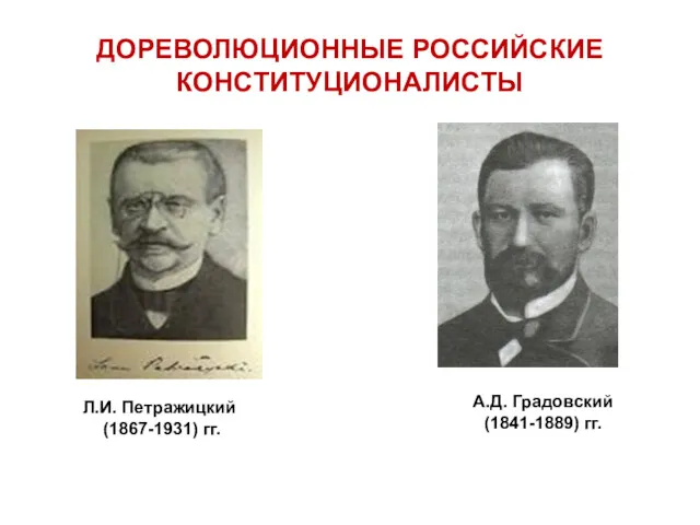 ДОРЕВОЛЮЦИОННЫЕ РОССИЙСКИЕ КОНСТИТУЦИОНАЛИСТЫ Л.И. Петражицкий (1867-1931) гг. А.Д. Градовский (1841-1889) гг.