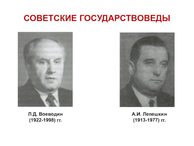 СОВЕТСКИЕ ГОСУДАРСТВОВЕДЫ Л.Д. Воеводин (1922-1998) гг. А.И. Лепешкин (1913-1977) гг.