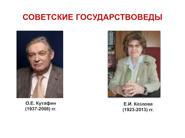 СОВЕТСКИЕ ГОСУДАРСТВОВЕДЫ О.Е. Кутафин (1937-2008) гг. Е.И. Козлова (1923-2013) гг.