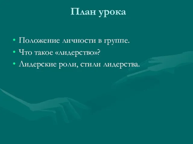 План урока Положение личности в группе. Что такое «лидерство»? Лидерские роли, стили лидерства.