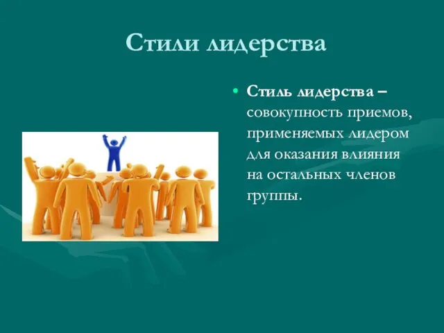 Стили лидерства Стиль лидерства – совокупность приемов, применяемых лидером для оказания влияния на остальных членов группы.