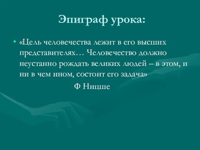 Эпиграф урока: «Цель человечества лежит в его высших представителях… Человечество