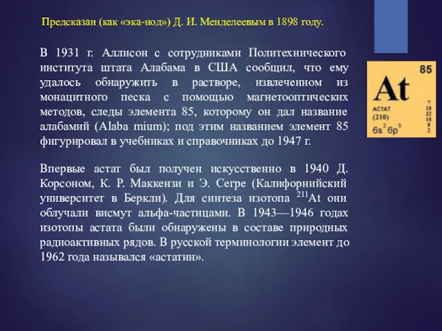 Предсказан (как «эка-иод») Д. И. Менделеевым в 1898 году. Впервые