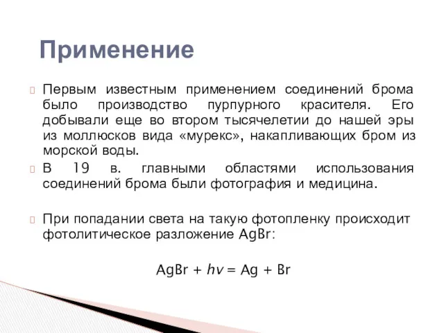 Первым известным применением соединений брома было производство пурпурного красителя. Его