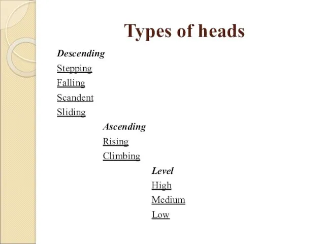 Types of heads Descending Stepping Falling Scandent Sliding Ascending Rising Climbing Level High Medium Low