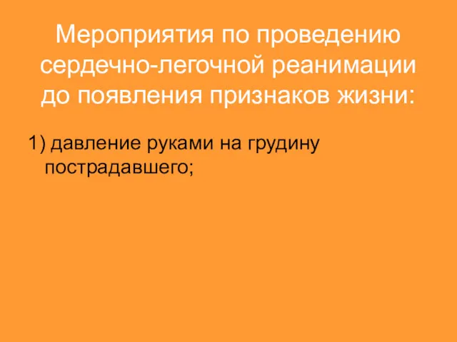 Мероприятия по проведению сердечно-легочной реанимации до появления признаков жизни: 1) давление руками на грудину пострадавшего;