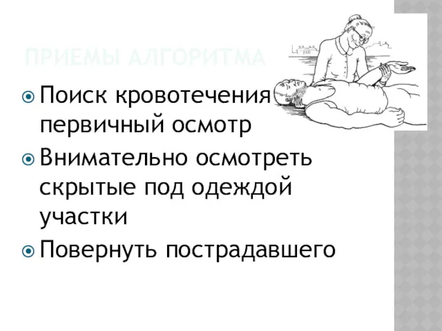 ПРИЕМЫ АЛГОРИТМА Поиск кровотечения - первичный осмотр Внимательно осмотреть скрытые под одеждой участки Повернуть пострадавшего