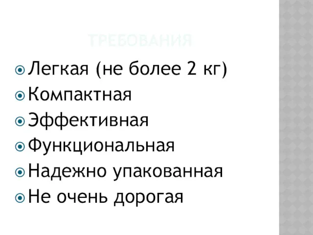 ТРЕБОВАНИЯ Легкая (не более 2 кг) Компактная Эффективная Функциональная Надежно упакованная Не очень дорогая