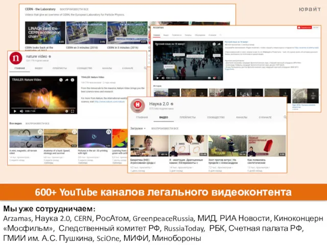 600+ YouTube каналов легального видеоконтента Мы уже сотрудничаем: Arzamas, Наука 2.0, CERN, РосАтом,