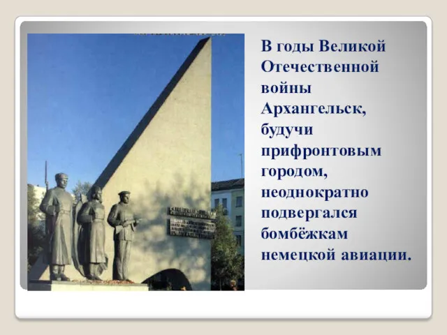 В годы Великой Отечественной войны Архангельск, будучи прифронтовым городом, неоднократно подвергался бомбёжкам немецкой авиации.