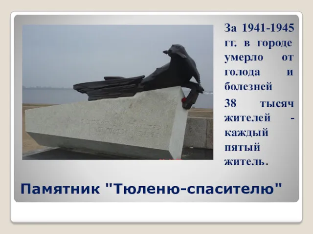 Памятник "Тюленю-спасителю" За 1941-1945 гг. в городе умерло от голода