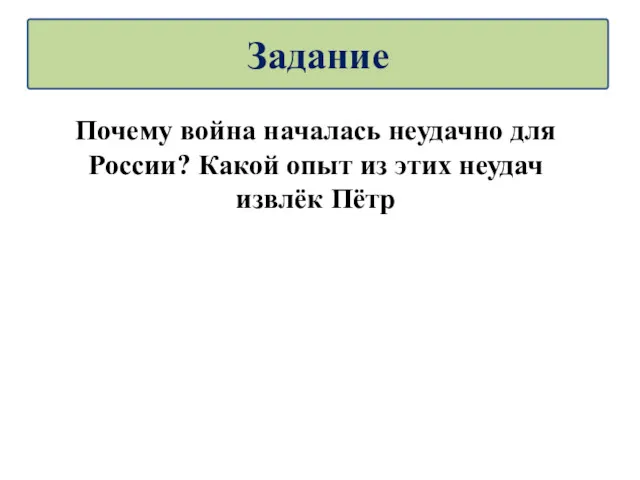 Почему война началась неудачно для России? Какой опыт из этих неудач извлёк Пётр Задание