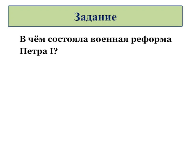 В чём состояла военная реформа Петра I? Задание