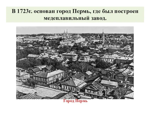 Город Пермь В 1723г. основан город Пермь, где был построен медеплавильный завод.