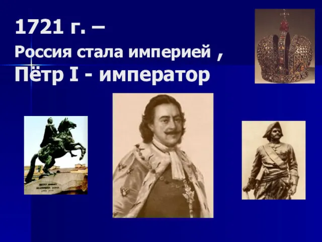 1721 г. – Россия стала империей , Пётр I - император