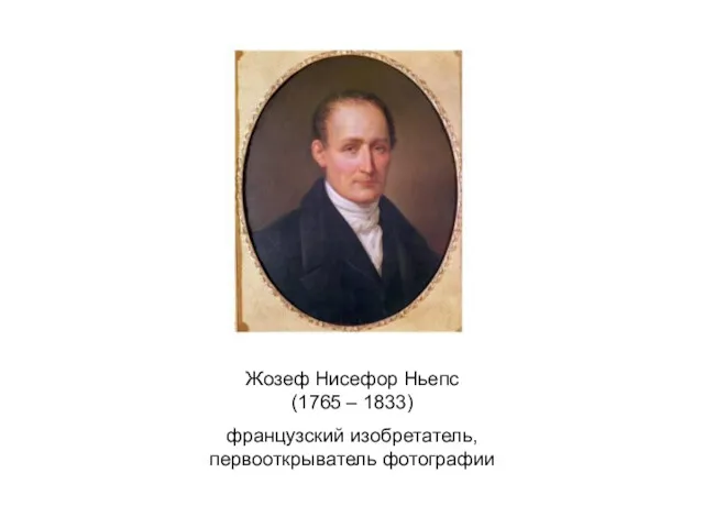 Жозеф Нисефор Ньепс (1765 – 1833) французский изобретатель, первооткрыватель фотографии