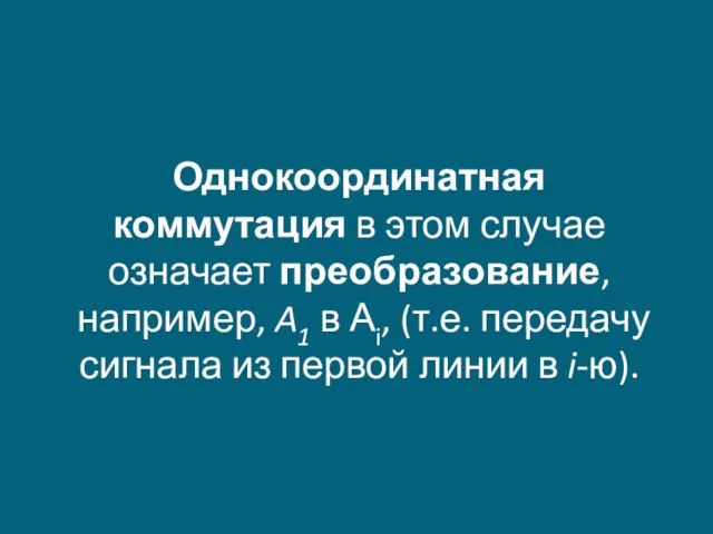 Однокоординатная коммутация в этом случае означает преобразование, например, A1 в