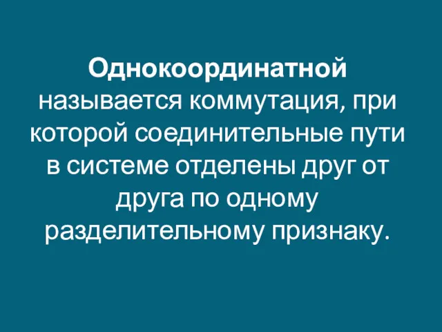 Однокоординатной называется коммутация, при которой соединительные пути в системе отделены