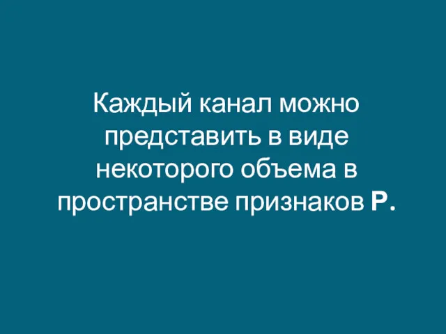 Каждый канал можно представить в виде некоторого объема в пространстве признаков Р.