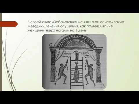 В своей книге «Заболевания женщин» он описал такие методики лечения