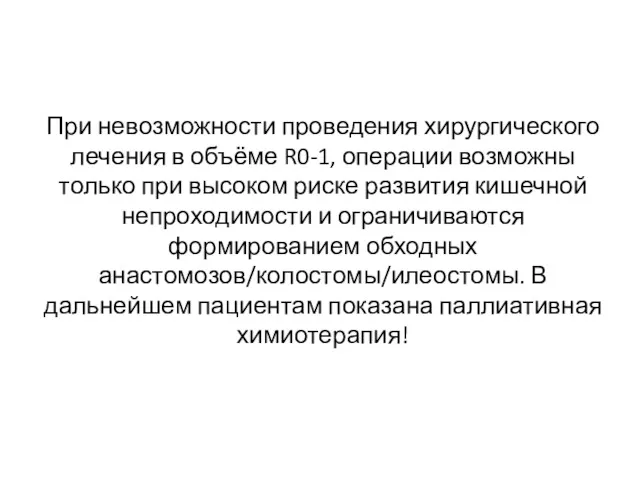 При невозможности проведения хирургического лечения в объёме R0-1, операции возможны