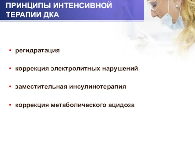 ПРИНЦИПЫ ИНТЕНСИВНОЙ ТЕРАПИИ ДКА регидратация коррекция электролитных нарушений заместительная инсулинотерапия коррекция метаболического ацидоза