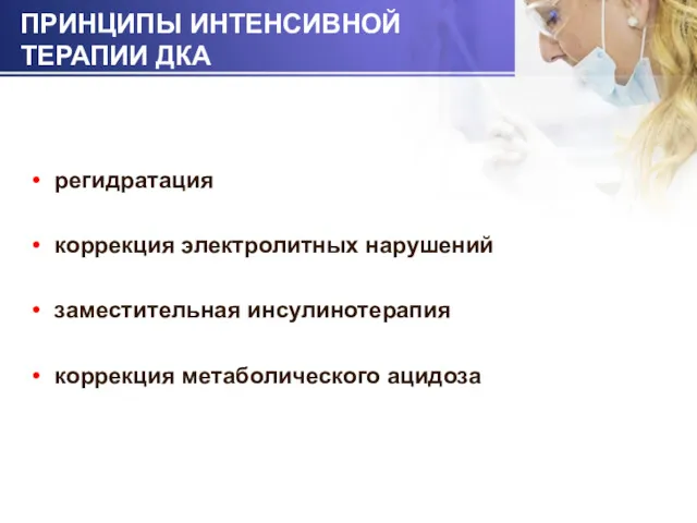 ПРИНЦИПЫ ИНТЕНСИВНОЙ ТЕРАПИИ ДКА регидратация коррекция электролитных нарушений заместительная инсулинотерапия коррекция метаболического ацидоза