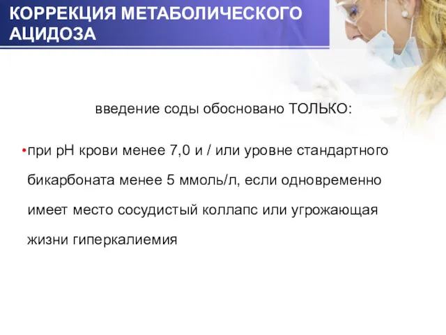 КОРРЕКЦИЯ МЕТАБОЛИЧЕСКОГО АЦИДОЗА введение соды обосновано ТОЛЬКО: при рН крови