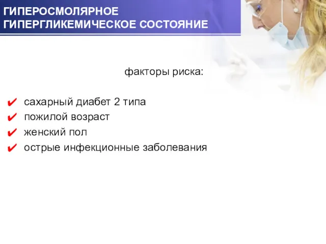 ГИПЕРОСМОЛЯРНОЕ ГИПЕРГЛИКЕМИЧЕСКОЕ СОСТОЯНИЕ факторы риска: сахарный диабет 2 типа пожилой возраст женский пол острые инфекционные заболевания