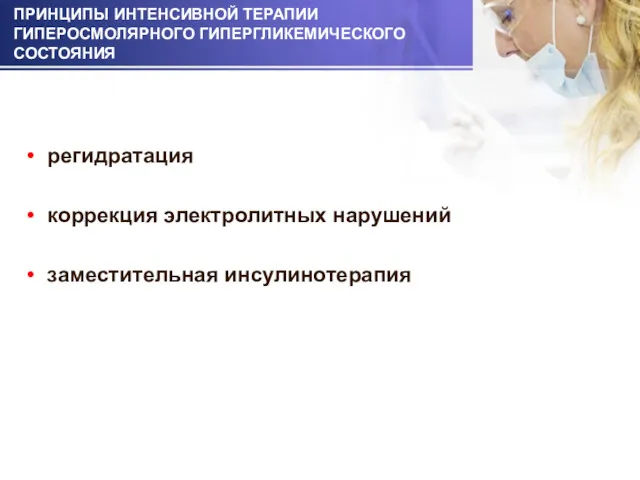 ПРИНЦИПЫ ИНТЕНСИВНОЙ ТЕРАПИИ ГИПЕРОСМОЛЯРНОГО ГИПЕРГЛИКЕМИЧЕСКОГО СОСТОЯНИЯ регидратация коррекция электролитных нарушений заместительная инсулинотерапия